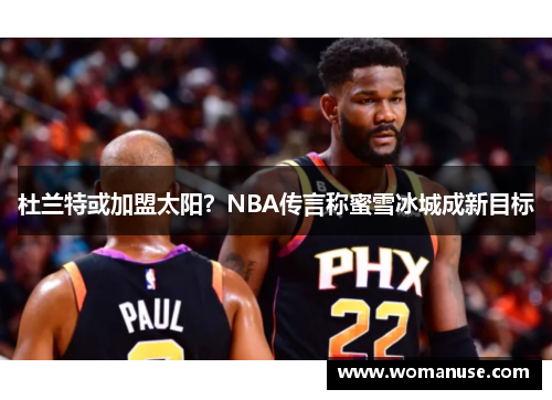 杜兰特或加盟太阳？NBA传言称蜜雪冰城成新目标